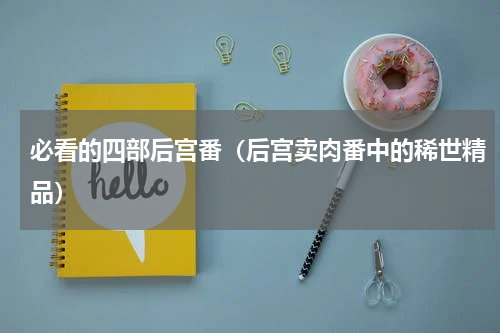 必看的四部后宫番（后宫卖肉番中的稀世精品）