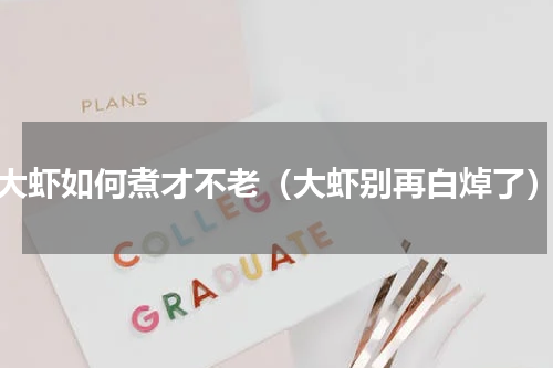 大虾如何煮才不老（大虾别再白焯了）