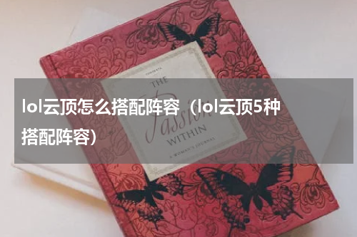 lol云顶怎么搭配阵容（lol云顶5种搭配阵容）