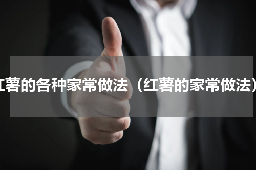 红薯的各种家常做法（红薯的家常做法）
