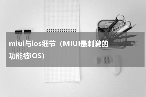 miui与ios细节（MIUI最刺激的功能被iOS）