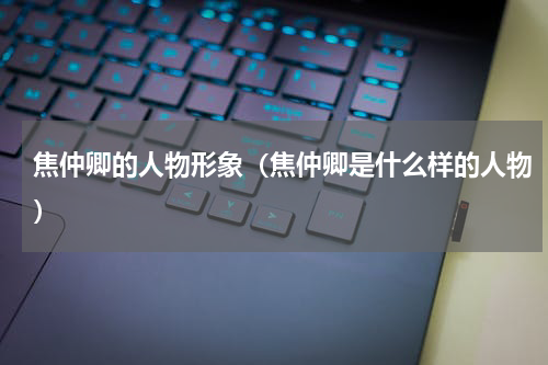 焦仲卿的人物形象（焦仲卿是什么样的人物）