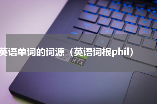 英语单词的词源（英语词根phil）