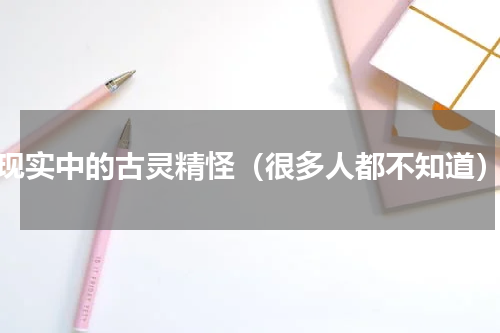现实中的古灵精怪（很多人都不知道）