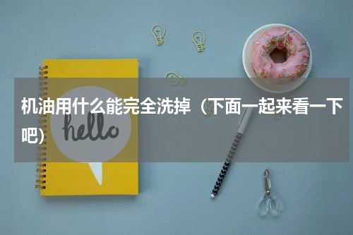 机油用什么能完全洗掉（下面一起来看一下吧）