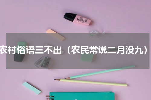 农村俗语三不出（农民常说二月没九）