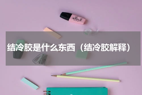 结冷胶是什么东西（结冷胶解释）