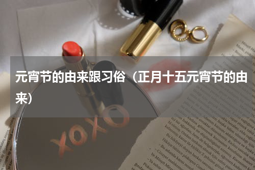 元宵节的由来跟习俗（正月十五元宵节的由来）