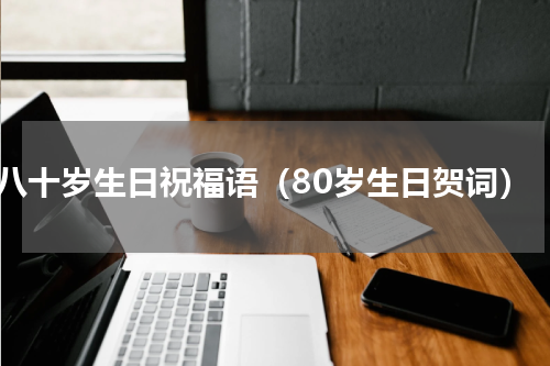 八十岁生日祝福语（80岁生日贺词）