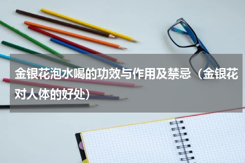 金银花泡水喝的功效与作用及禁忌（金银花对人体的好处）