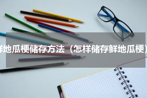 鲜地瓜梗储存方法（怎样储存鲜地瓜梗）