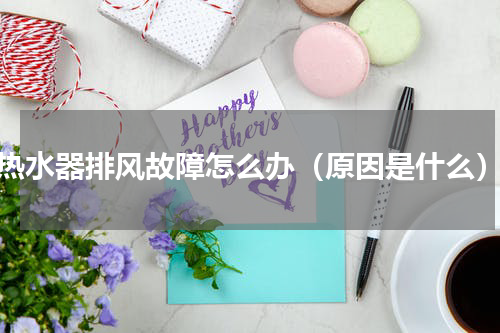 热水器排风故障怎么办（原因是什么）
