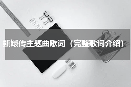 甄嬛传主题曲歌词（完整歌词介绍）
