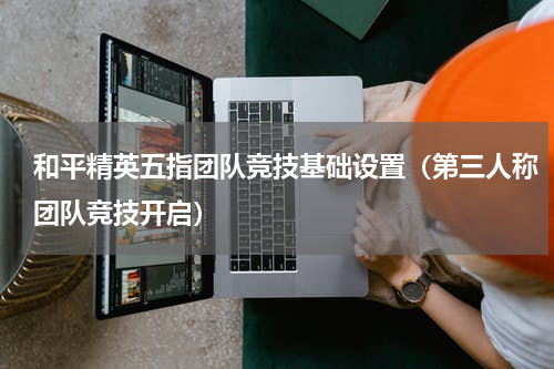 和平精英五指团队竞技基础设置（第三人称团队竞技开启）
