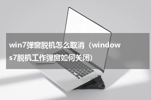 win7弹窗脱机怎么取消（windows7脱机工作弹窗如何关闭）