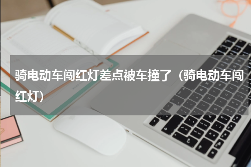 骑电动车闯红灯差点被车撞了（骑电动车闯红灯）
