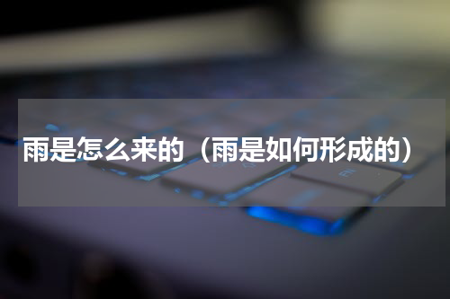 雨是怎么来的（雨是如何形成的）