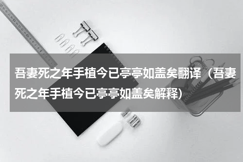 吾妻死之年手植今已亭亭如盖矣翻译（吾妻死之年手植今已亭亭如盖矣解释）