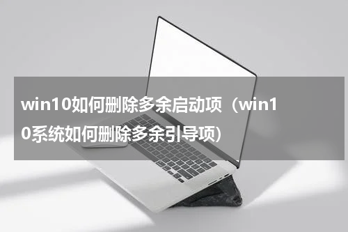 win10如何删除多余启动项（win10系统如何删除多余引导项）