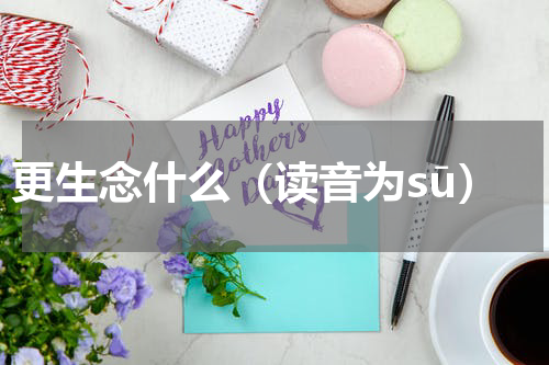 更生念什么（读音为sū）