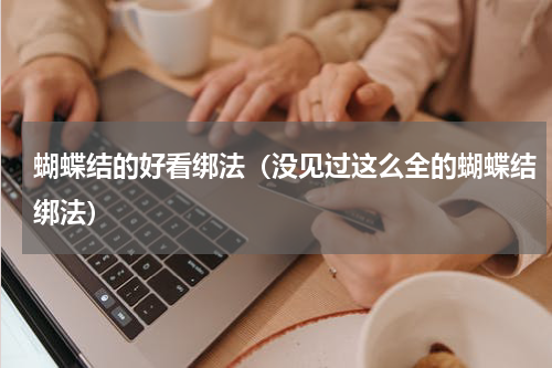蝴蝶结的好看绑法（没见过这么全的蝴蝶结绑法）