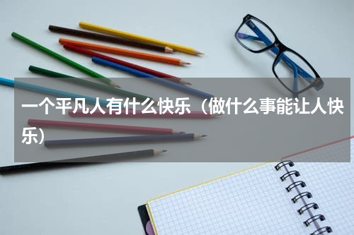 一个平凡人有什么快乐（做什么事能让人快乐）