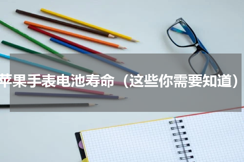 苹果手表电池寿命（这些你需要知道）