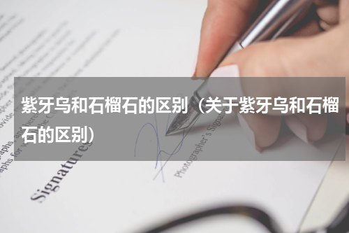 紫牙乌和石榴石的区别（关于紫牙乌和石榴石的区别）
