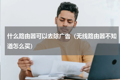什么路由器可以去除广告（无线路由器不知道怎么买）