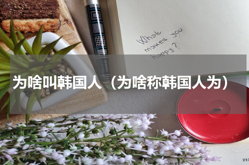 为啥叫韩国人（为啥称韩国人为）