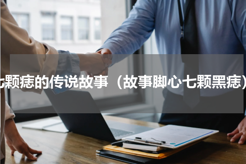 七颗痣的传说故事（故事脚心七颗黑痣）