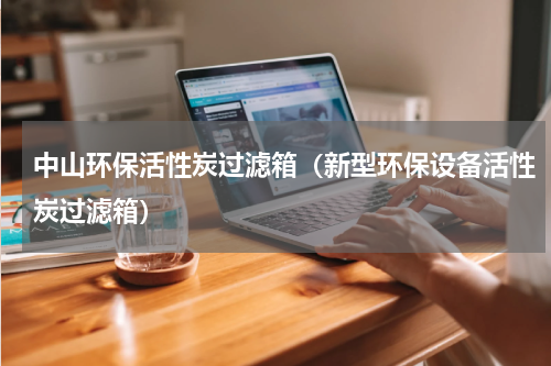 中山环保活性炭过滤箱（新型环保设备活性炭过滤箱）