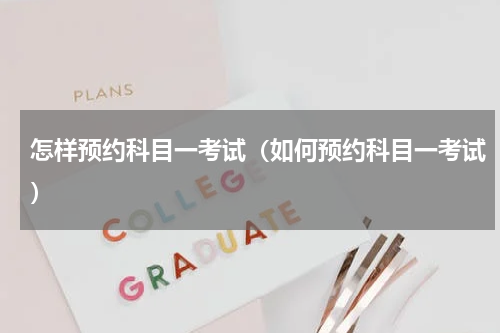 怎样预约科目一考试（如何预约科目一考试）