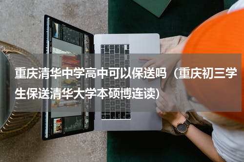 重庆清华中学高中可以保送吗（重庆初三学生保送清华大学本硕博连读）