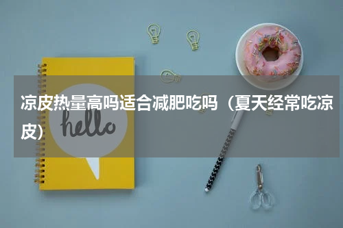 凉皮热量高吗适合减肥吃吗（夏天经常吃凉皮）