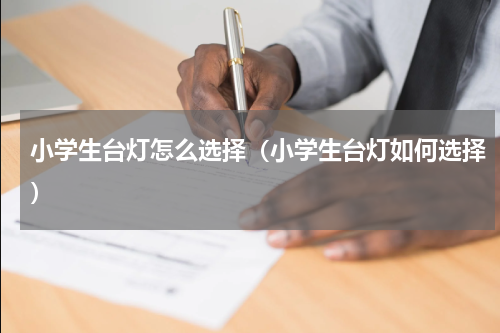 小学生台灯怎么选择（小学生台灯如何选择）