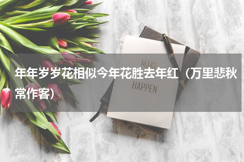 年年岁岁花相似今年花胜去年红（万里悲秋常作客）