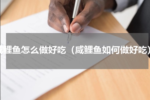 咸鲤鱼怎么做好吃（咸鲤鱼如何做好吃）