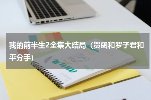 我的前半生2全集大结局（贺函和罗子君和平分手）
