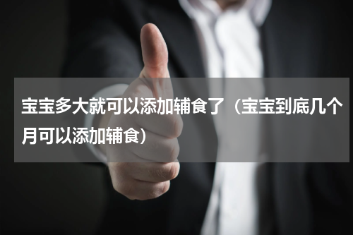 宝宝多大就可以添加辅食了（宝宝到底几个月可以添加辅食）