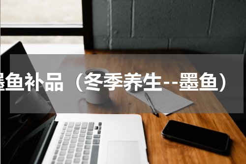 墨鱼补品（冬季养生--墨鱼）