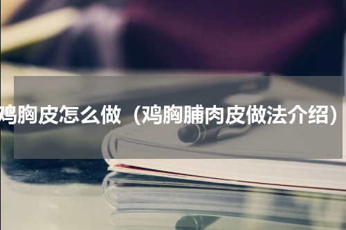 鸡胸皮怎么做（鸡胸脯肉皮做法介绍）
