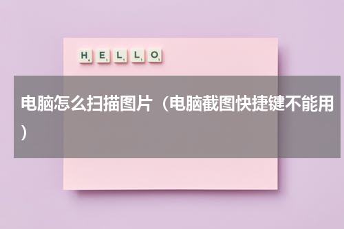 电脑怎么扫描图片（电脑截图快捷键不能用）