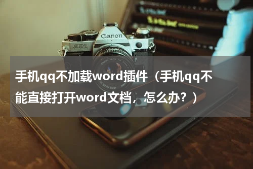 手机qq不加载word插件（手机qq不能直接打开word文档，怎么办？）