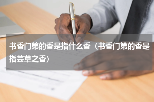 书香门第的香是指什么香（书香门第的香是指芸草之香）