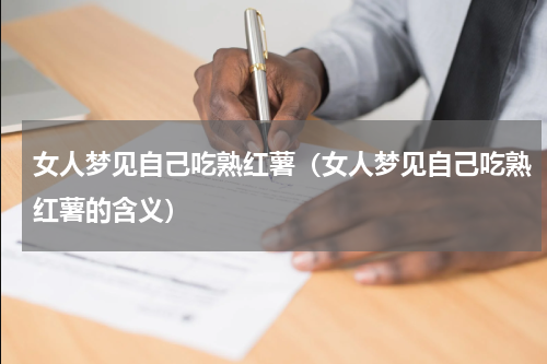 女人梦见自己吃熟红薯（女人梦见自己吃熟红薯的含义）
