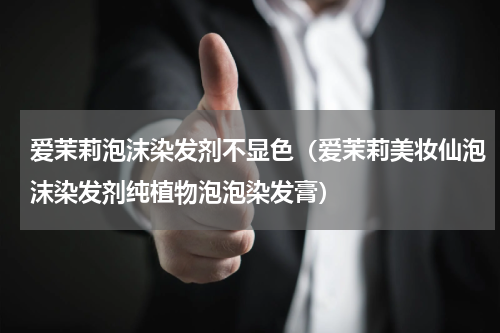 爱茉莉泡沫染发剂不显色（爱茉莉美妆仙泡沫染发剂纯植物泡泡染发膏）
