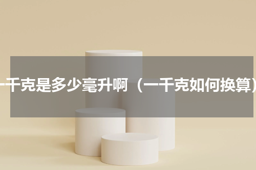 一千克是多少毫升啊（一千克如何换算）