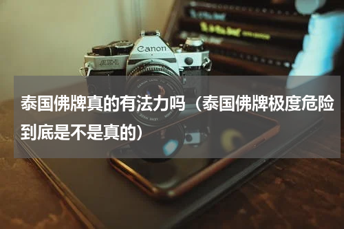 泰国佛牌真的有法力吗（泰国佛牌极度危险到底是不是真的）