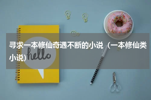 寻求一本修仙奇遇不断的小说（一本修仙类小说）